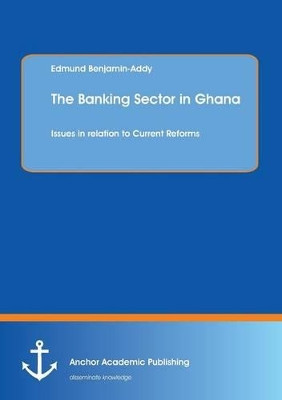 The Banking Sector in Ghana: Issues in Relation to Current Reforms by Edmund Benjamin-Addy 9783954890460