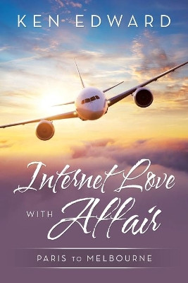 Internet Love with Affair: Paris to Melbourne by Ken Edward 9781664100077