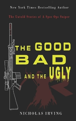 The Good, Bad and the Ugly: The Untold Stories of a Spec Ops Sniper by Nicholas Irving 9781736787243