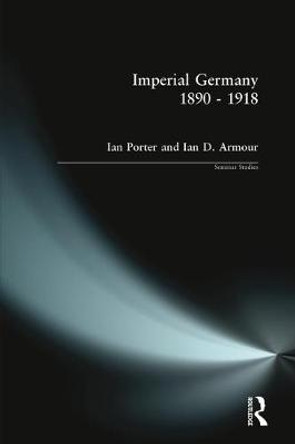 Imperial Germany 1890 - 1918 by Ian Porter