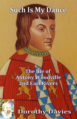 Such Is My Dance: The Life of Antony Woodville - 2nd Earl Rivers by Dorothy Davies 9781786951960