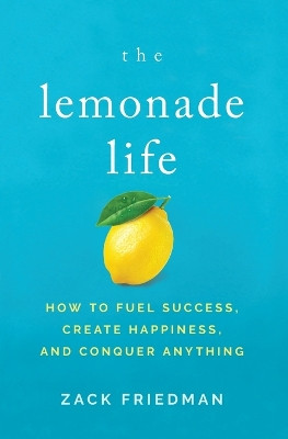 The Lemonade Life: How to Fuel Success, Create Happiness, and Conquer Anything by Zack Friedman 9781400211623