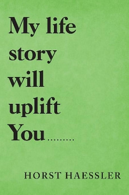 My Life Story Will Uplift You......... by Horst Haessler 9781489723048
