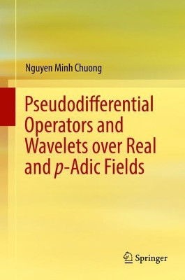 Pseudodifferential Operators and Wavelets over Real and p-adic Fields by Nguyen Minh Chuong 9783319774725