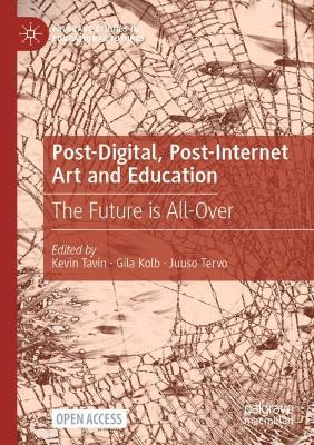 Post-Digital, Post-Internet Art and Education: The Future is All-Over by Kevin Tavin 9783030737726