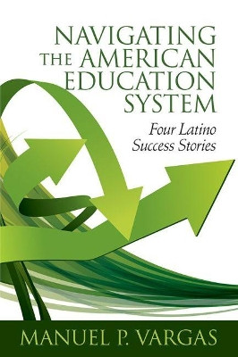 Navigating the American Education System: Four Latino Success Stories by Manuel L. Vargas 9781648020209