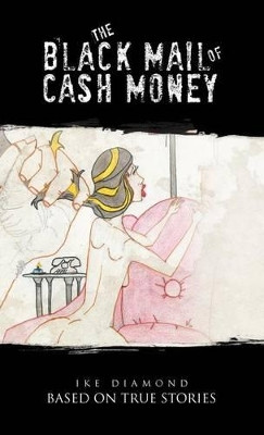 The Black Mail of Cash Money: Based on True Stories by Ike Diamond 9781466904354