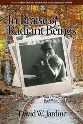 In Praise of Radiant Beings: A Retrospective Path Through Education, Buddhism and Ecology by David W. Jardine 9781681236049