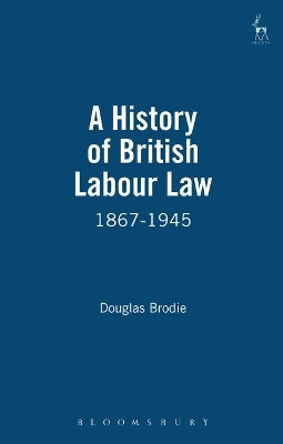 A History of British Labour Law: 1867-1945 by Douglas Brodie 9781841130156
