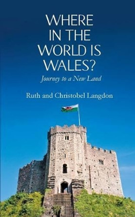 Where in the World is Wales?: Journey to a New Land by Ruth Langdon 9781787190191