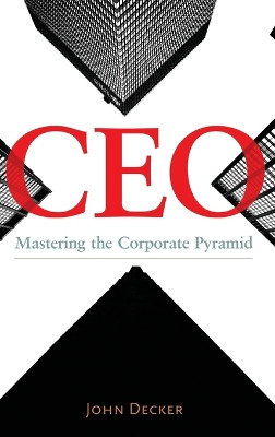 CEO: Mastering the Corporate Pyramid by John Decker 9781440840166