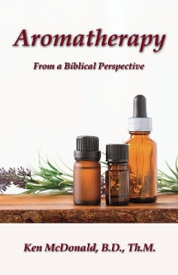 Aromatherapy: From a Biblical Perspective by Ken McDonald 9781942769071