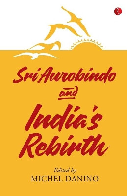 SRI AUROBINDO AND INDIA'S REBIRTH by Michel Danino 9789353040567