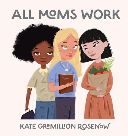 All Moms Work: All Moms Are Working Moms by Kate Rosenow 9798986072616