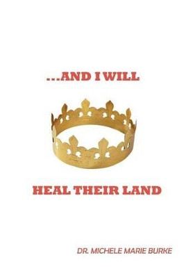 ..and I Will Heal Their Land by Dr. Michele Marie Burke 9781449722555