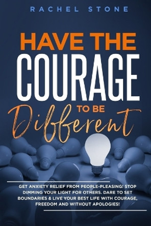 Have The Courage To Be Different: Free yourself & achieve real happiness! Stop seeking approval and live the life you dream about when nobody's watching. Become unstoppable and unapologetically YOU. by Rachel Stone 9781915216342
