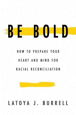 Be Bold: How to Prepare Your Heart and Mind for Racial Reconciliation by Latoya J Burrell 9781946615541