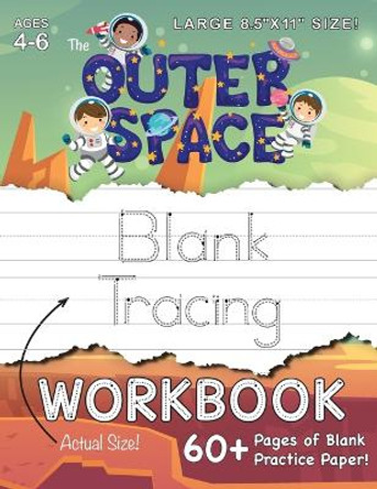 The Outer Space Blank Tracing Workbook (Large 8.5&quot;x11&quot; Size!): (Ages 4-6) 60+ Pages of Blank Practice Paper! by Lauren Dick 9781774379790