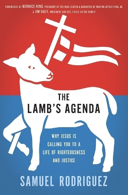 The Lamb's Agenda: Why Jesus Is Calling You to a Life of Righteousness and Justice by Samuel Rodriguez 9781400204496