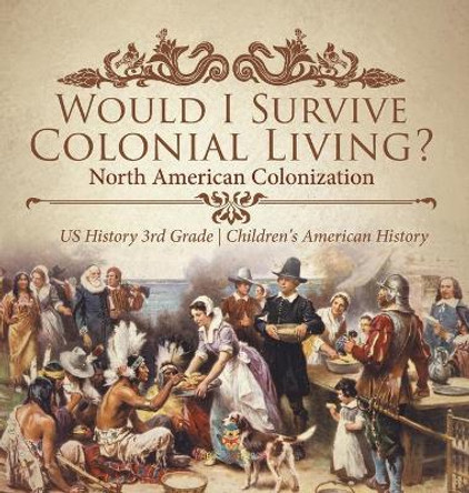 Would I Survive Colonial Living? North American Colonization US History 3rd Grade Children's American History by Baby Professor 9781541983595