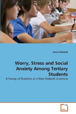 Worry, Stress and Social Anxiety Among Tertiary Students by James Richards 9783639359534