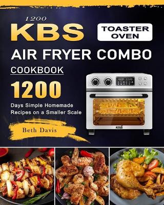 1200 KBS Toaster Oven Air Fryer Combo Cookbook: 1200 Days Simple Homemade Recipes on a Smaller Scale by Beth Davis 9781803209876