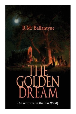 THE GOLDEN DREAM (Adventures in the Far West): From the Renowned Author of The Coral Island, The Pirate City, The Dog Crusoe and His Master & Under the Waves by Robert Michael Ballantyne 9788027330249