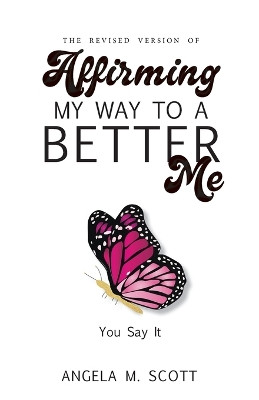 The Revised Version of Affirming My Way to A Better Me: You Say It by Angela M Scott 9798218184452