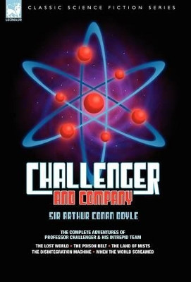 Challenger & Company: The Complete Adventures of Professor Challenger and His Intrepid Team-The Lost World, the Poison Belt, the Land of MIS by Sir Arthur Conan Doyle 9781846773723
