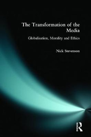 The Transformation of the Media: Globalisation, Morality and Ethics by Nicholas Stevenson