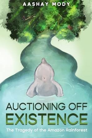 Auctioning Off Existence: The Tragedy of the Amazon Rainforest by Aashay Mody 9798218167769