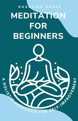 Meditation for Beginners: A Holistic Approach for Self-Improvement by Rosalind Baker 9798223317999