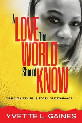 A Love The World Should Know: One country girls story of endurance. by Yvette Gaines 9798988223108