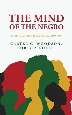 The Mind of the Negro As Reflected in Letters During the Crisis 1800-1860: Carter G. Woodson, Bob Blaisdell by Bob Blaisdell Woodson 9798890960436