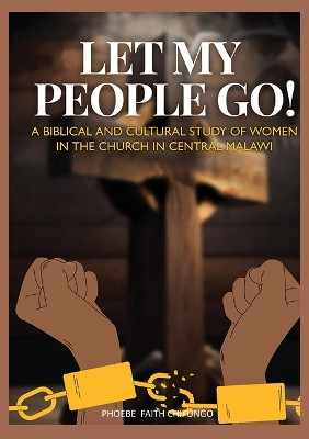 Let My People Go!: A Biblical and Cultural Study of Women in the Church in Central Malawi by Phoebe Faith Chifungo 9789996066856