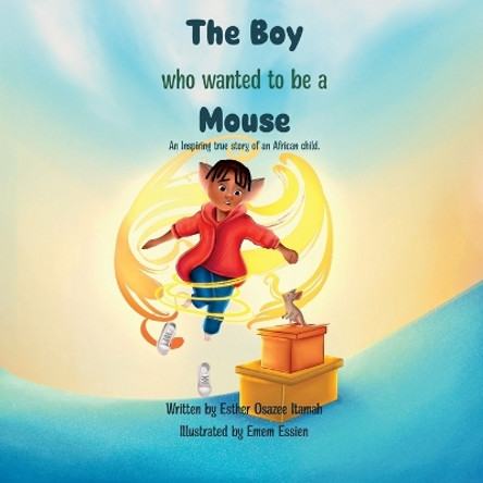 The Boy Who Wanted to be a Mouse: An Inspiring true story of an African child. by Emem Essien 9781399959308