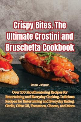 Crispy Bites. The Ultimate Crostini and Bruschetta Cookbook by Emma Johnson 9781835515044