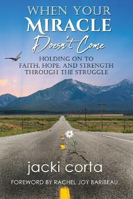 When Your Miracle Doesn't Come: Holding On to Faith, Hope, and Strength Through the Struggle by Jacki Corta 9781955272995