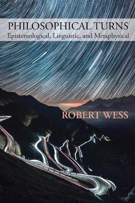 Philosophical Turns: Epistemological, Linguistic, and Metaphysical by Robert Wess 9781643173702