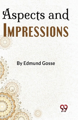 Aspects And Impressions by Edmund Gosse 9789358019223