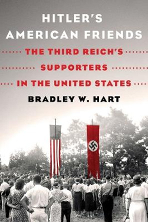 Hitler's American Friends: The Third Reich's Supporters in the United States by Bradley W Hart 9781250871886