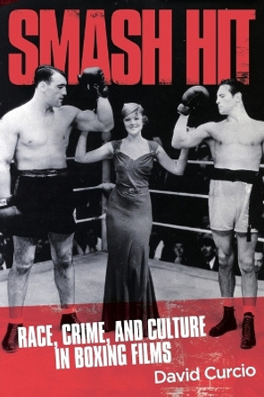 Smash Hit: Race, Crime, and Culture in Boxing Films by David Curcio 9781956450804