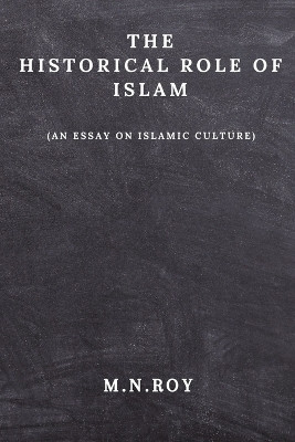 The Historical Role of Islam by M N Roy 9798880509980