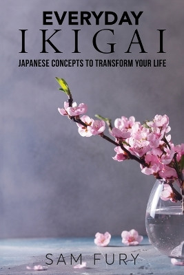 Everyday Ikigai: Japanese Concepts to Transform Your Life by Sam Fury 9781922649928