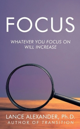 Focus: Whatever You Focus on Will Increase by Lance Alexander 9781962802086
