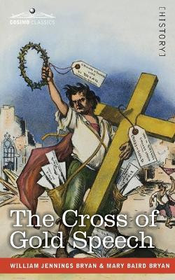 The Cross of Gold Speech and Life of Williams Jenning Bryan by Williams Jenning Bryan 9781646797110