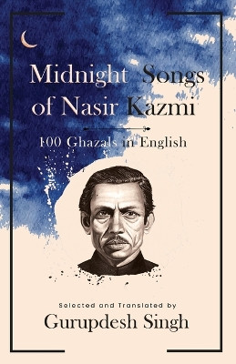 Midnight Songs of Nasir Kazmi - 100 Ghazals in English by Gurupdesh Singh 9789359893327