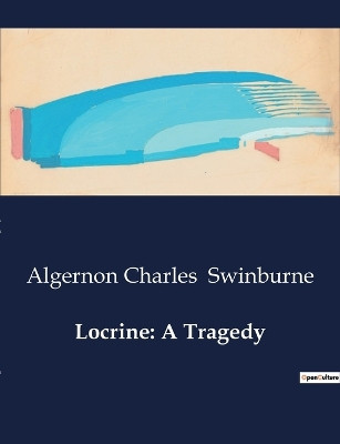 Locrine: A Tragedy by Algernon Charles Swinburne 9791041999231
