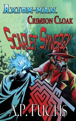 Axiom-man/Crimson Cloak: Scarlet Synergy (A Superhero Novel) by A P Fuchs 9781927339916