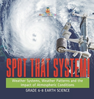 Spot that System! Weather Systems, Weather Patterns and the Impact of Atmospheric Conditions Grade 6-8 Earth Science by Baby Professor 9781541989832
